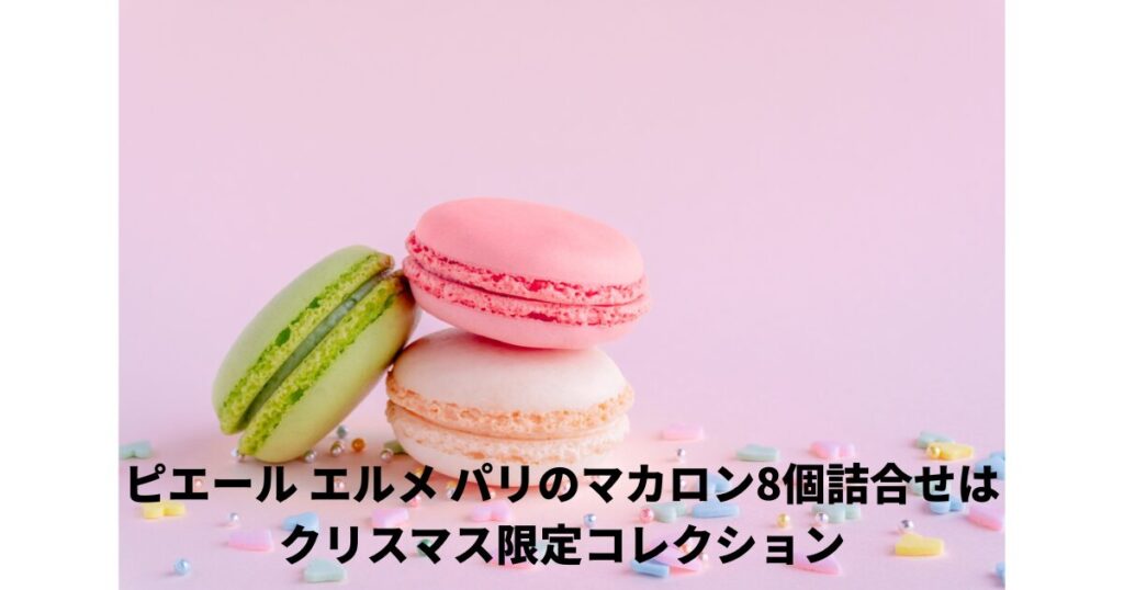 ピエール エルメ パリのマカロン8個詰合わせはクリスマス限定コレクション | お取り寄せグルメでおすすめの逸品